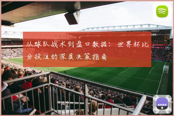 从球队战术到盘口数据：世界杯比分投注的深度决策指南
